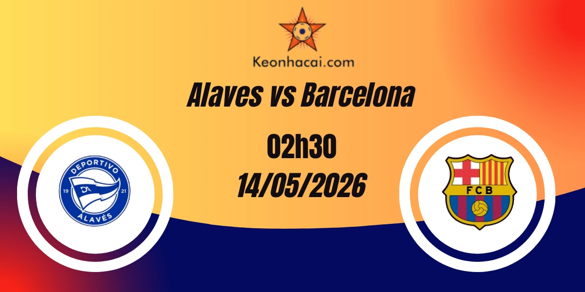 Nhận Định Alaves vs Barcelona VĐQG Tây Ban Nha 14/05/2026