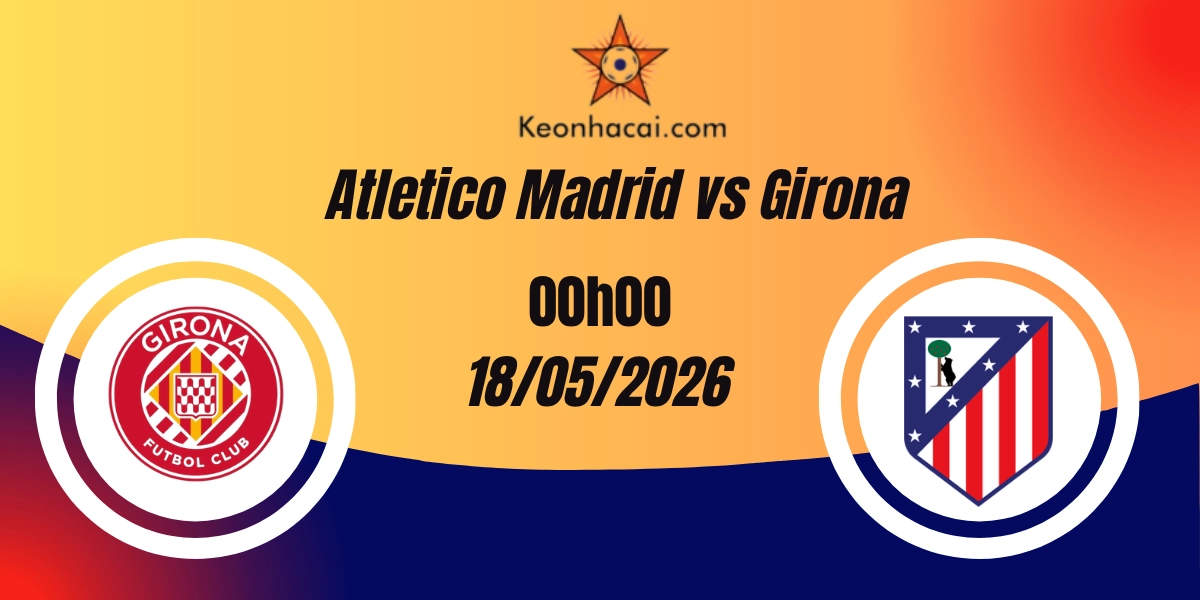 Nhận Định Atletico Madrid vs Girona - La Liga 18/05/2026