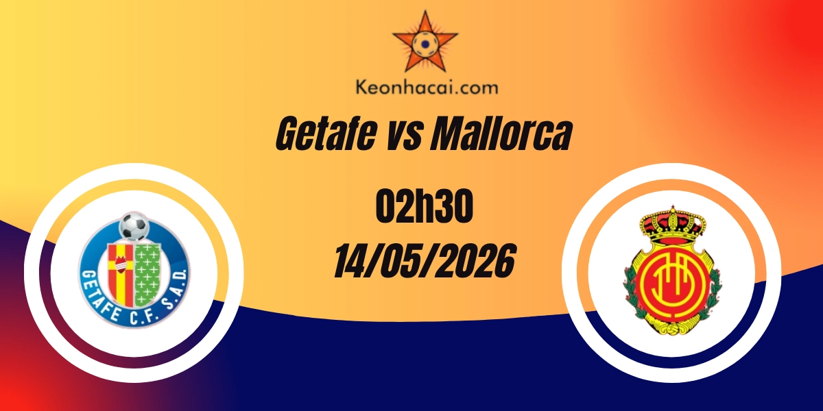 Nhận Định Getafe vs Mallorca VĐQG Tây Ban Nha 14/05/2026