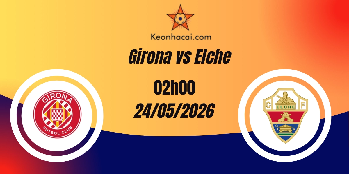 Nhận Định Girona vs Elche La Liga 24/05/2026