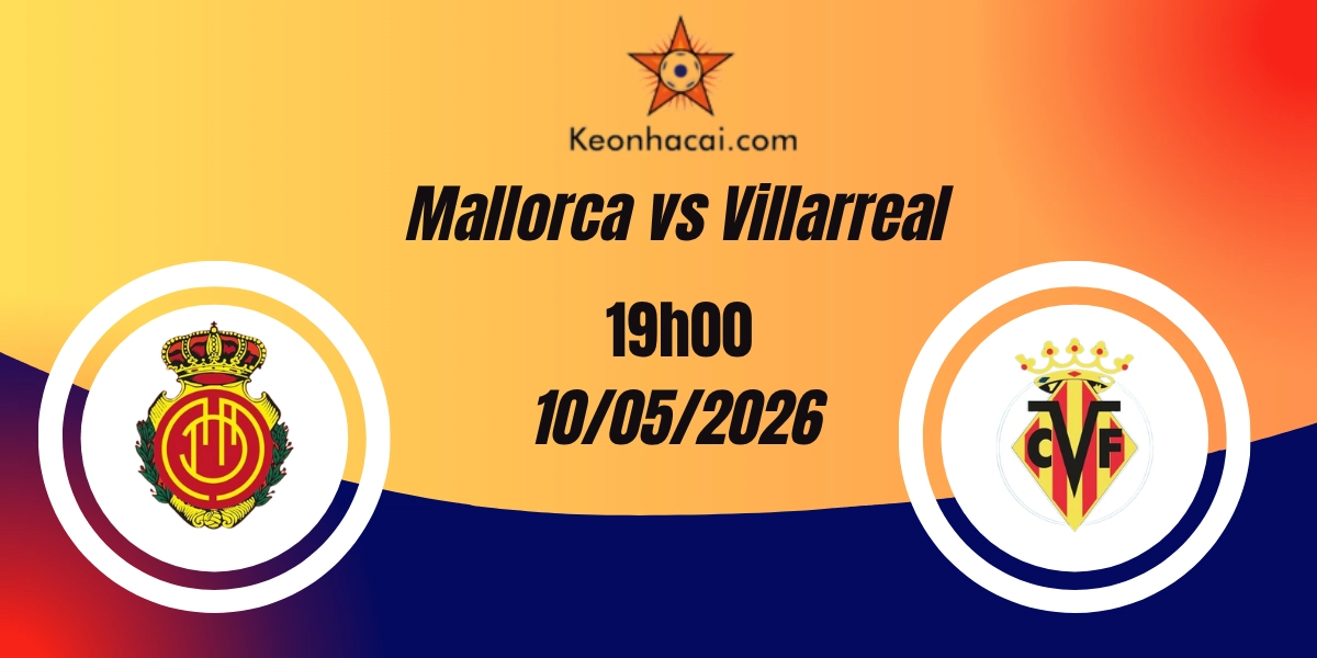 Nhận Định Mallorca vs Villarreal VĐQG Tây Ban Nha 10/05/2026
