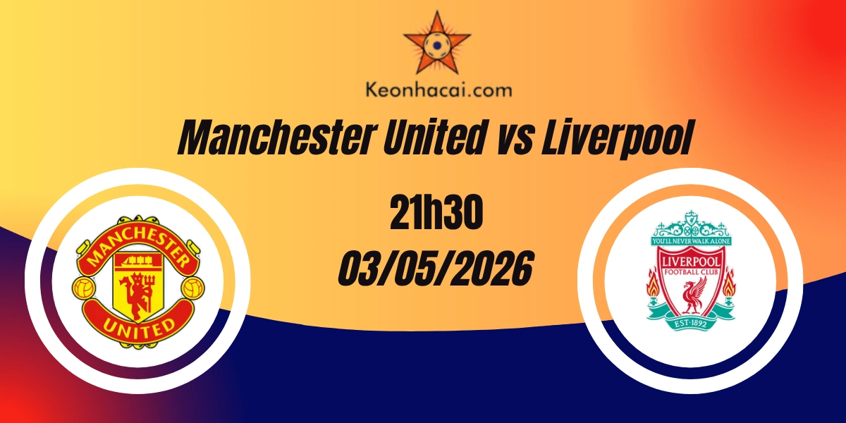 Nhận Định Manchester United vs Liverpool Ngoại Hạng Anh 03/05/2026