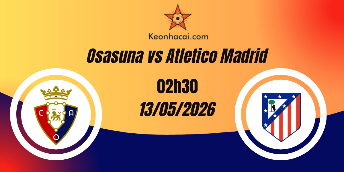 Nhận Định Osasuna vs Atletico Madrid VĐQG Tây Ban Nha 13/05/2026