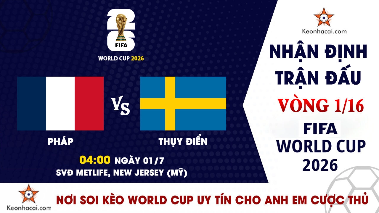 World Cup 2026 - Nhận Định Pháp vs Thụy Điển, 04h00 Ngày 01/7: Gà trống thị uy sức mạnh