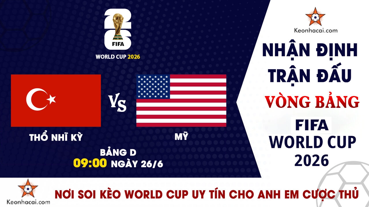 World Cup 2026 - Nhận Định Thổ Nhĩ Kỳ vs Mỹ, 09h00 Ngày 26/6: Khẳng định vị thế chủ nhà