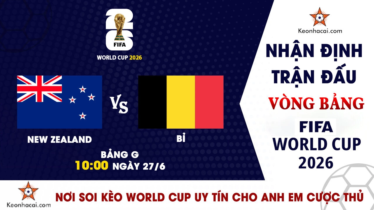 World Cup 2026 - Nhận Định New Zealand vs Bỉ, 10h00 Ngày 27/6: Quỷ đỏ quyết thắng để đi tiếp