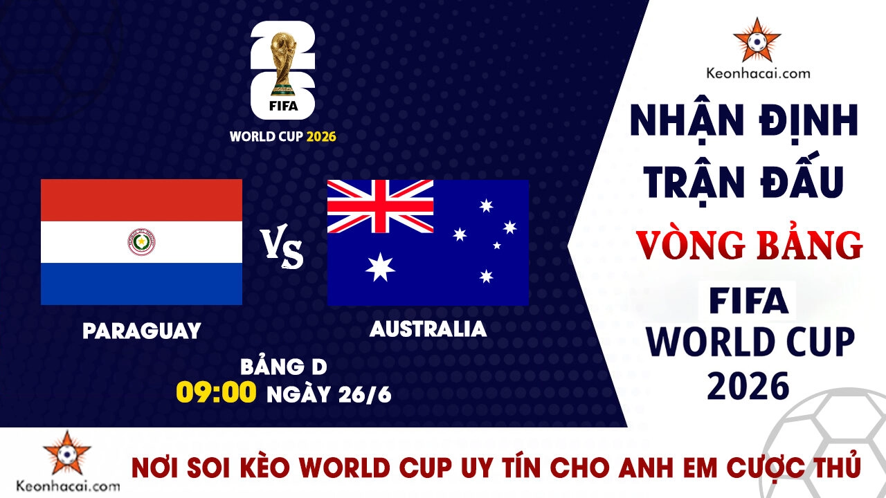 World Cup 2026 - Nhận Định Paraguay vs Australia, 09h00 Ngày 26/6: Lợi thế thuộc về Socceroos