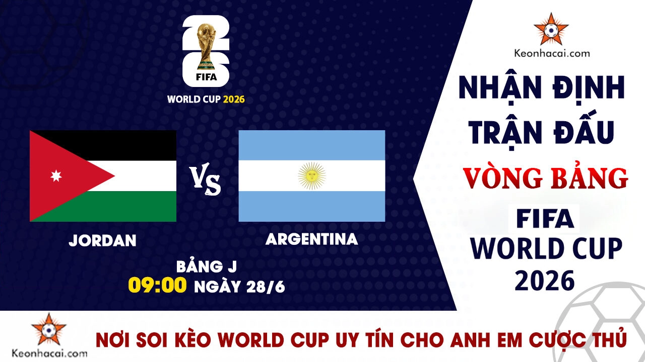 World Cup 2026 - Nhận Định Jordan vs Argentina, 09h00 Ngày 28/6: Khẳng định sức mạnh nhà vô địch