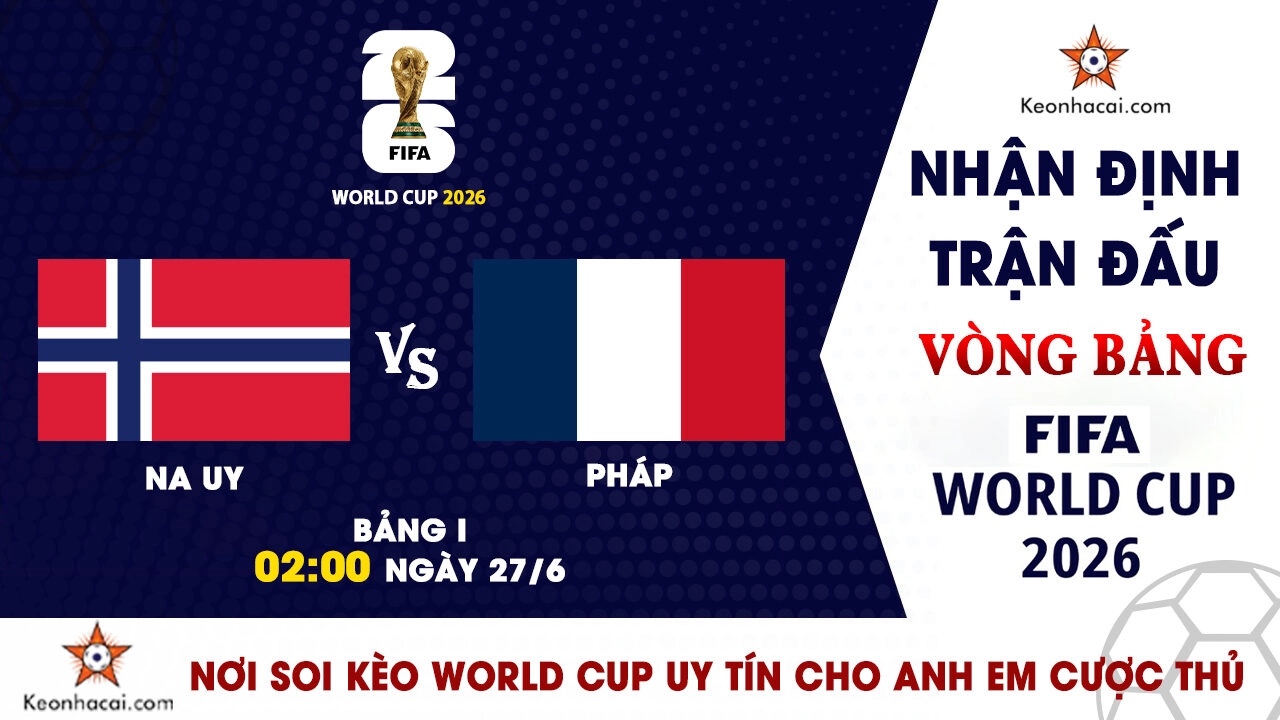 World Cup 2026 - Nhận Định Na Uy vs Pháp, 02h00 Ngày 27/6: Đại chiến tranh ngôi đầu bảng I