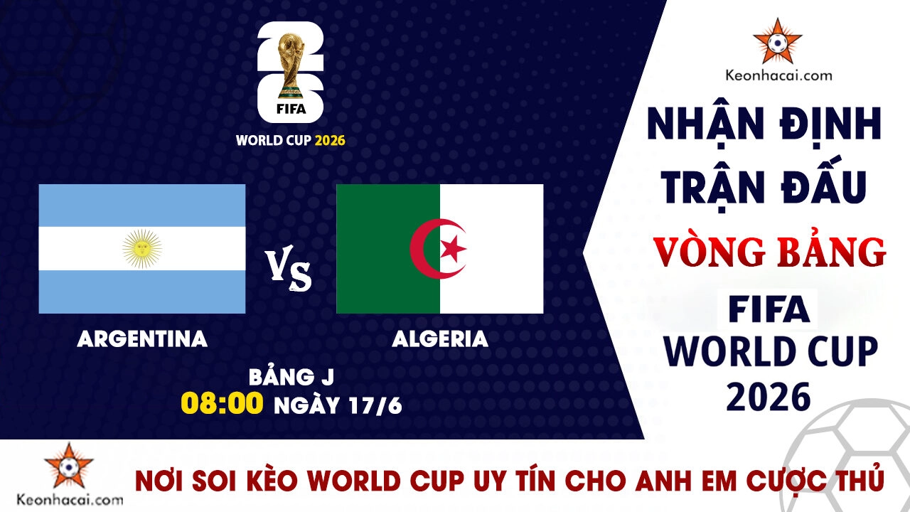 Nhận Định Argentina vs Algeria, 08h00 ngày 17/6: Nhà vua xuất trận