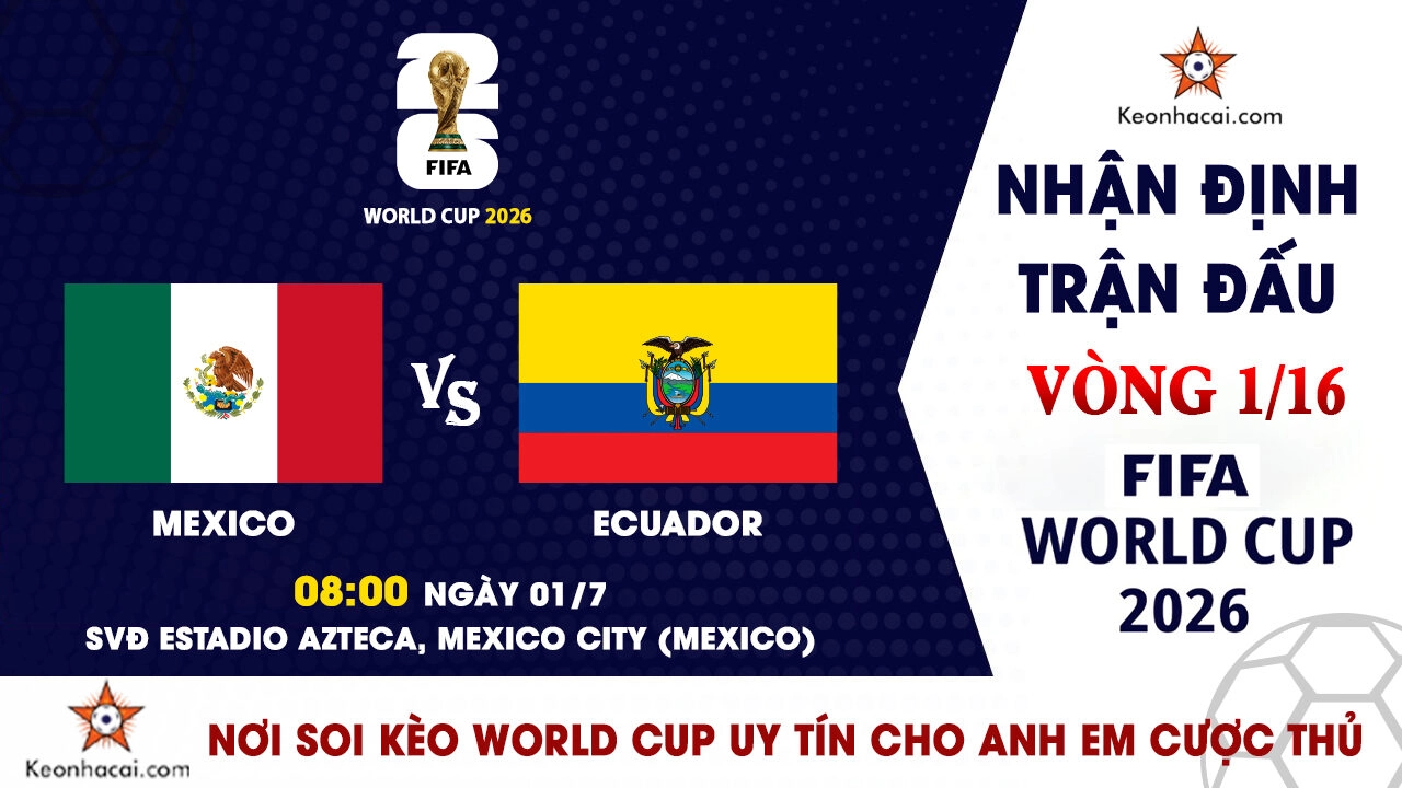 World Cup 2026 - Nhận Định Mexico vs Ecuador, 08h00 Ngày 01/7: Pháo đài Azteca tiếp lửa chủ nhà