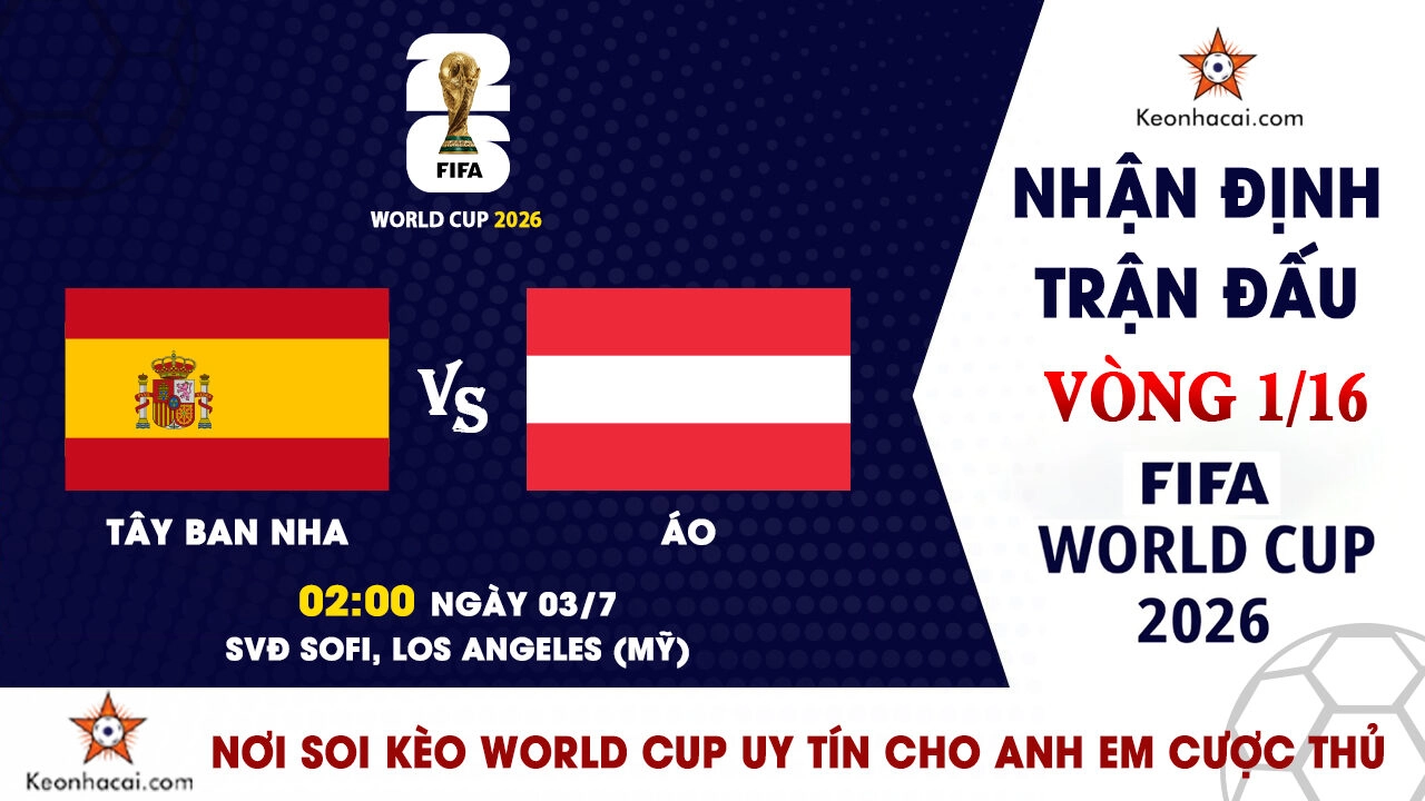 World Cup 2026 - Nhận Định Tây Ban Nha vs Áo, 02h00 Ngày 03/7: Đẳng cấp nhà Vua thách thức hiện tượng
