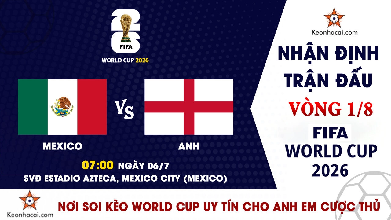 World Cup 2026 - Nhận Định Mexico vs Anh, 07h00 Ngày 06/07: Hiểm địa Azteca chờ Tam Sư