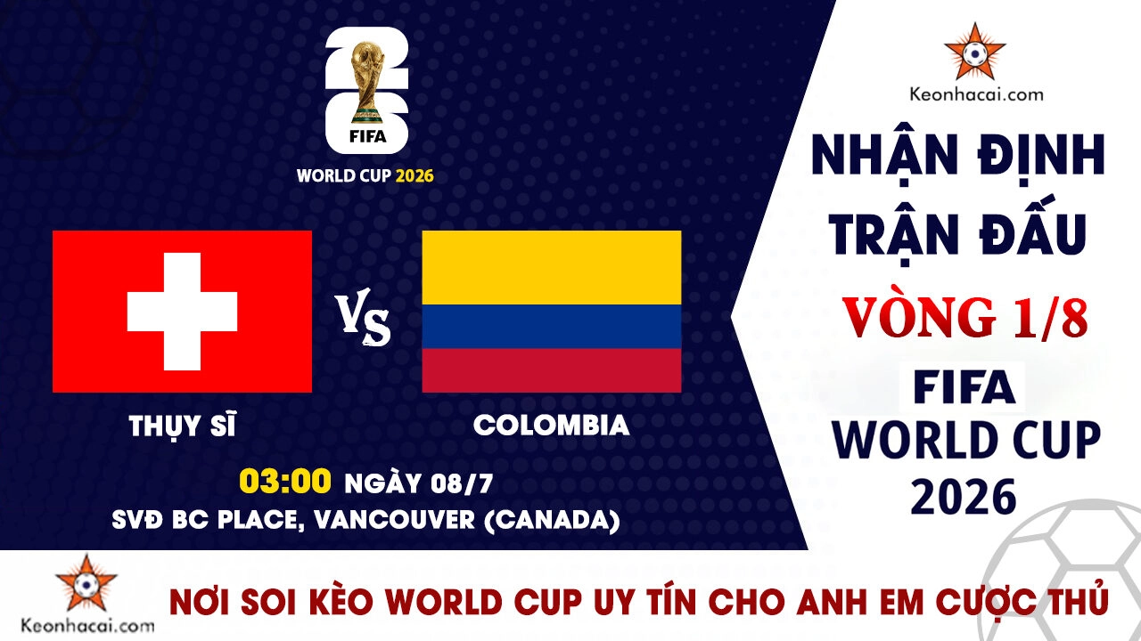 World Cup 2026 - Nhận Định Thụy Sĩ vs Colombia, 03h00 Ngày 08/7: Bản lĩnh Nam Mỹ lên tiếng